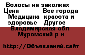 Волосы на заколках! › Цена ­ 3 500 - Все города Медицина, красота и здоровье » Другое   . Владимирская обл.,Муромский р-н